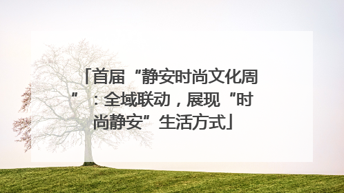 首届“静安时尚文化周”：全域联动，展现“时尚静安”生活方式